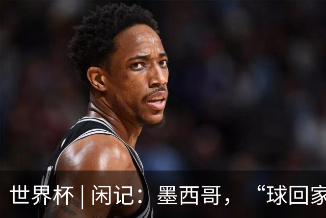 世界杯 | 闲记：墨西哥，“球回家了”