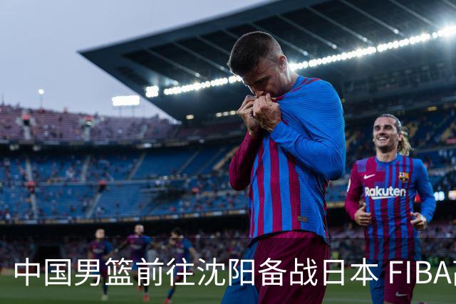中国男篮前往沈阳备战日本 FIBA高度评价杨瀚森