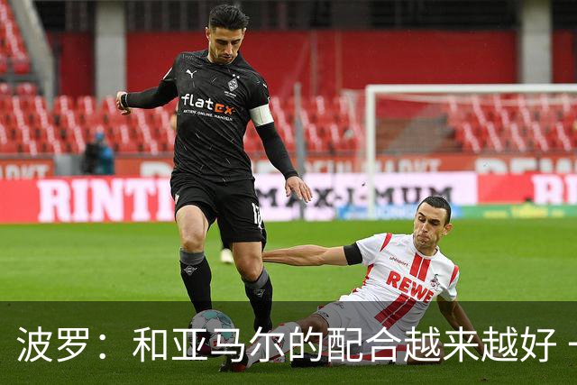 波罗：和亚马尔的配合越来越好 一开始我们就专注于做好本职工作