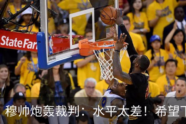 穆帅炮轰裁判：水平太差！希望下一场能分到好裁判