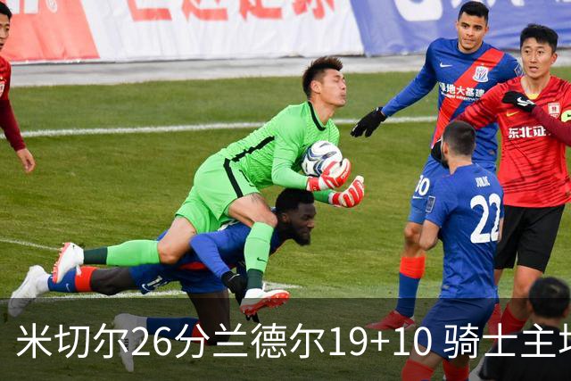 米切尔26分兰德尔19+10 骑士主场遭遇三连败