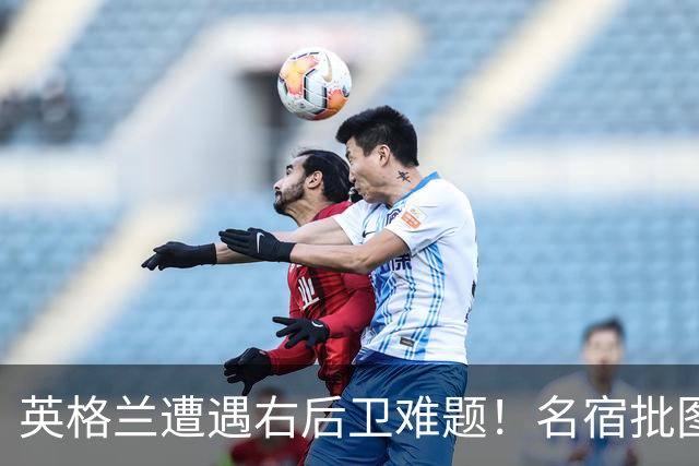 英格兰遭遇右后卫难题！名宿批图赫尔：不带阿诺德是个错误